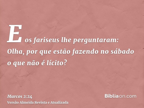 E os fariseus lhe perguntaram: Olha, por que estão fazendo no sábado o que não é lícito?