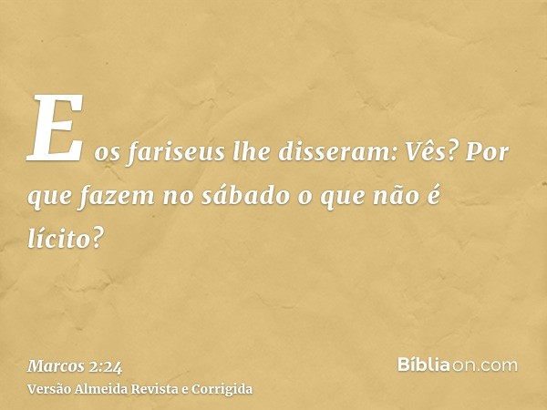 E os fariseus lhe disseram: Vês? Por que fazem no sábado o que não é lícito?