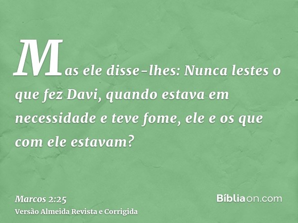 Mas ele disse-lhes: Nunca lestes o que fez Davi, quando estava em necessidade e teve fome, ele e os que com ele estavam?
