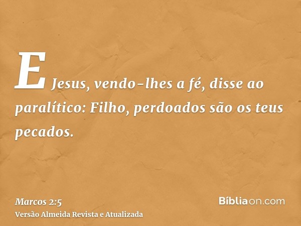 E Jesus, vendo-lhes a fé, disse ao paralítico: Filho, perdoados são os teus pecados.