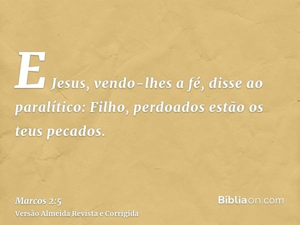 E Jesus, vendo-lhes a fé, disse ao paralítico: Filho, perdoados estão os teus pecados.