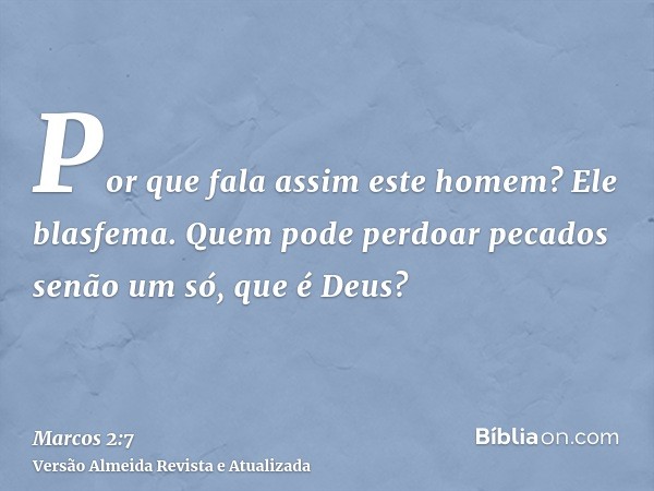 Por que fala assim este homem? Ele blasfema. Quem pode perdoar pecados senão um só, que é Deus?