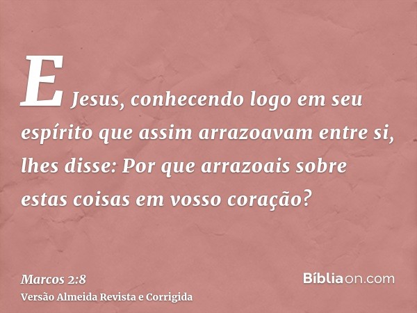 E Jesus, conhecendo logo em seu espírito que assim arrazoavam entre si, lhes disse: Por que arrazoais sobre estas coisas em vosso coração?