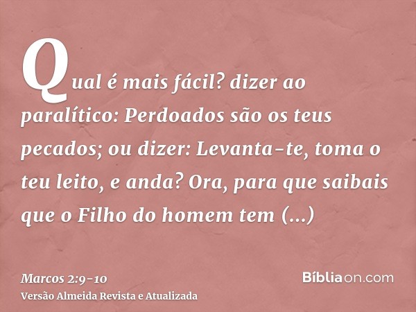 Qual é mais fácil? dizer ao paralítico: Perdoados são os teus pecados; ou dizer: Levanta-te, toma o teu leito, e anda?Ora, para que saibais que o Filho do homem