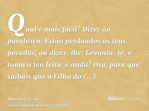 Qual é mais fácil? Dizer ao paralítico: Estão perdoados os teus pecados, ou dizer-lhe: Levanta-te, e toma o teu leito, e anda?Ora, para que saibais que o Filho 