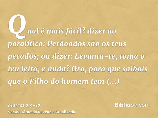 Qual é mais fácil? dizer ao paralítico: Perdoados são os teus pecados; ou dizer: Levanta-te, toma o teu leito, e anda?Ora, para que saibais que o Filho do homem
