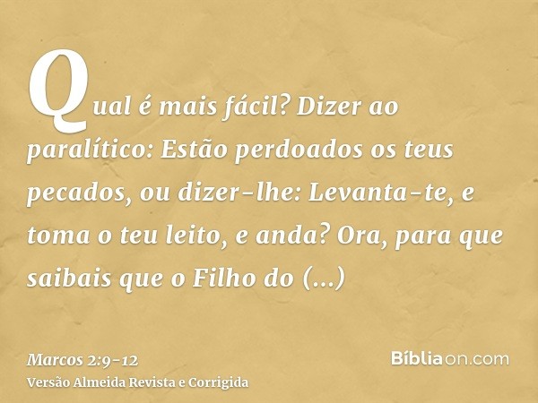 Qual é mais fácil? Dizer ao paralítico: Estão perdoados os teus pecados, ou dizer-lhe: Levanta-te, e toma o teu leito, e anda?Ora, para que saibais que o Filho 