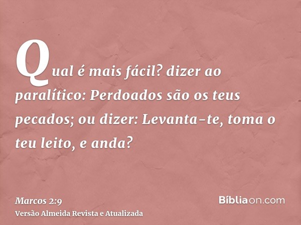 Qual é mais fácil? dizer ao paralítico: Perdoados são os teus pecados; ou dizer: Levanta-te, toma o teu leito, e anda?