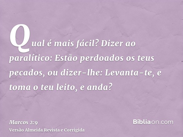 Qual é mais fácil? Dizer ao paralítico: Estão perdoados os teus pecados, ou dizer-lhe: Levanta-te, e toma o teu leito, e anda?