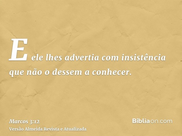 E ele lhes advertia com insistência que não o dessem a conhecer.