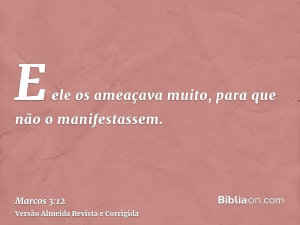 E ele os ameaçava muito, para que não o manifestassem.