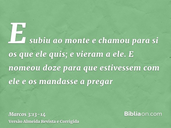 E subiu ao monte e chamou para si os que ele quis; e vieram a ele.E nomeou doze para que estivessem com ele e os mandasse a pregar