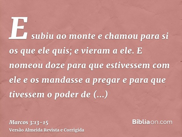 E subiu ao monte e chamou para si os que ele quis; e vieram a ele.E nomeou doze para que estivessem com ele e os mandasse a pregare para que tivessem o poder de