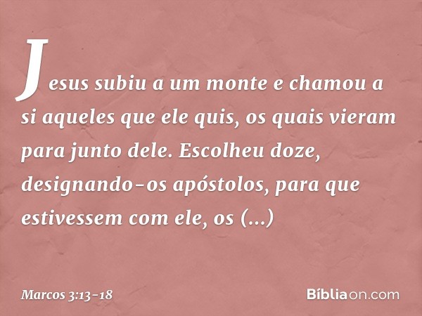 Jesus subiu a um monte e chamou a si aqueles que ele quis, os quais vieram para junto dele. Escolheu doze, designando-os apóstolos, para que estivessem com ele,