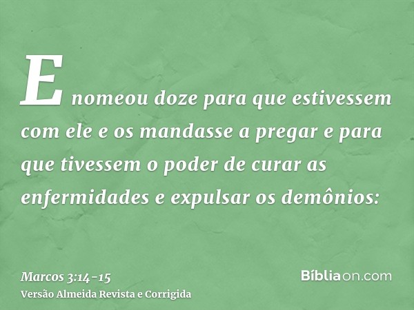 E nomeou doze para que estivessem com ele e os mandasse a pregare para que tivessem o poder de curar as enfermidades e expulsar os demônios: