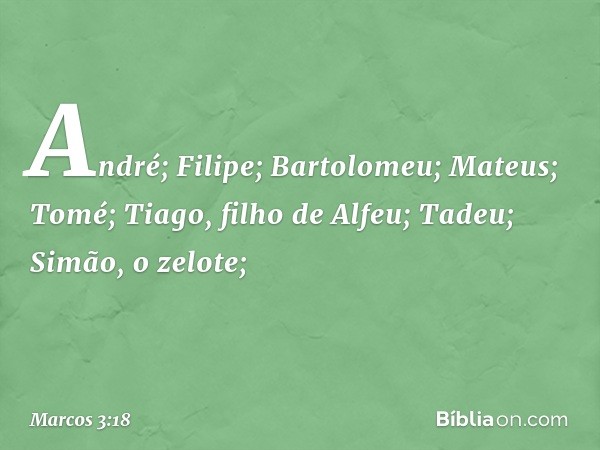 André; Filipe; Bartolomeu; Mateus; Tomé; Tiago, filho de Alfeu; Tadeu; Simão, o zelote; -- Marcos 3:18