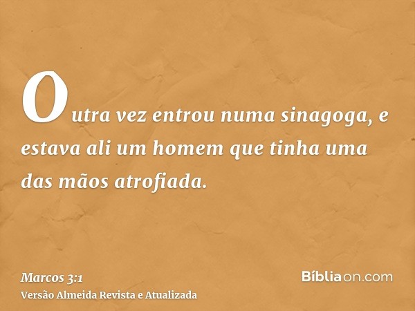 Outra vez entrou numa sinagoga, e estava ali um homem que tinha uma das mãos atrofiada.