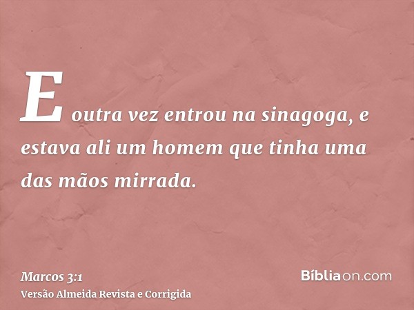 E outra vez entrou na sinagoga, e estava ali um homem que tinha uma das mãos mirrada.