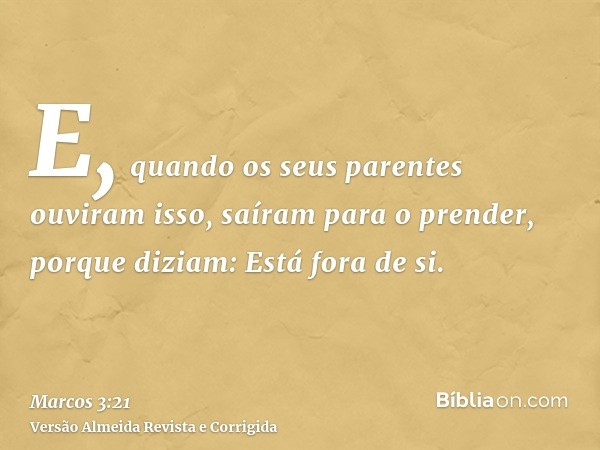 E, quando os seus parentes ouviram isso, saíram para o prender, porque diziam: Está fora de si.