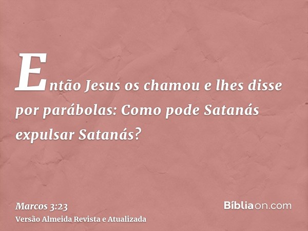 Então Jesus os chamou e lhes disse por parábolas: Como pode Satanás expulsar Satanás?