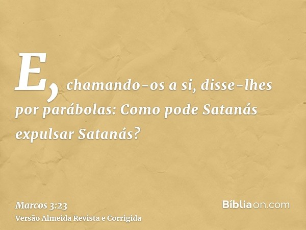 E, chamando-os a si, disse-lhes por parábolas: Como pode Satanás expulsar Satanás?