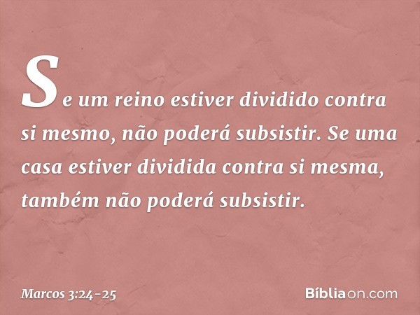 Se um reino estiver dividido contra si mesmo, não poderá subsistir. Se uma casa estiver dividida contra si mesma, também não poderá subsistir. -- Marcos 3:24-25