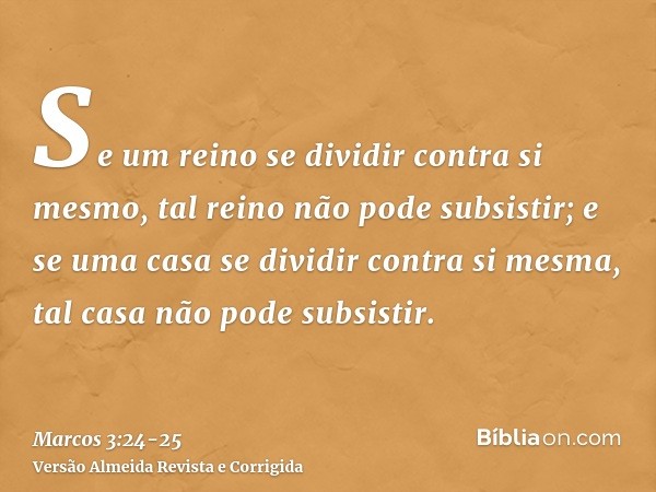 Se um reino se dividir contra si mesmo, tal reino não pode subsistir;e se uma casa se dividir contra si mesma, tal casa não pode subsistir.