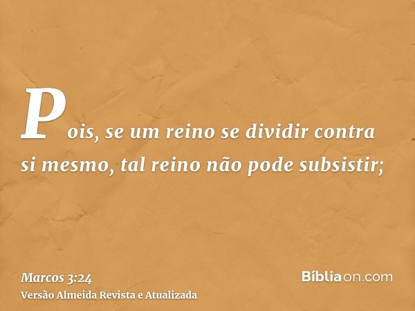 Pois, se um reino se dividir contra si mesmo, tal reino não pode subsistir;