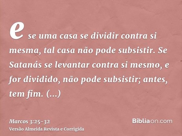 e se uma casa se dividir contra si mesma, tal casa não pode subsistir.Se Satanás se levantar contra si mesmo, e for dividido, não pode subsistir; antes, tem fim