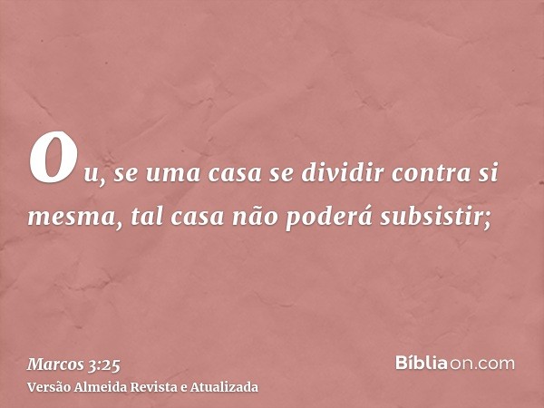 ou, se uma casa se dividir contra si mesma, tal casa não poderá subsistir;