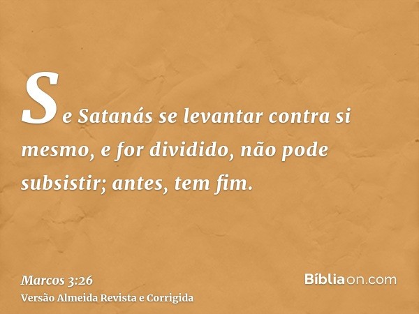 Se Satanás se levantar contra si mesmo, e for dividido, não pode subsistir; antes, tem fim.