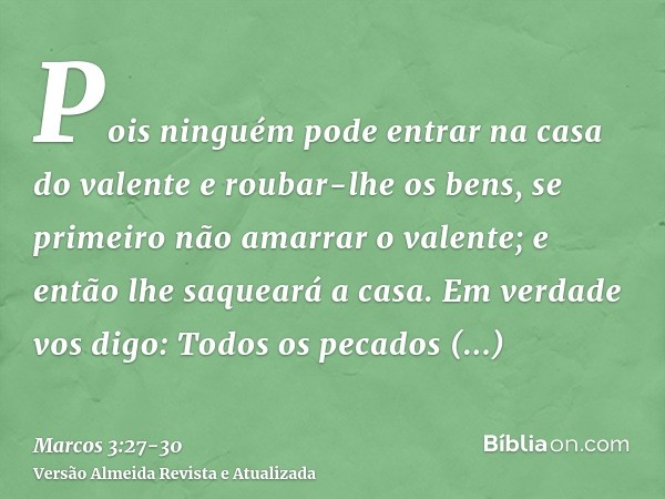 Pois ninguém pode entrar na casa do valente e roubar-lhe os bens, se primeiro não amarrar o valente; e então lhe saqueará a casa.Em verdade vos digo: Todos os p