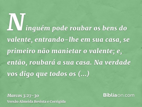 Ninguém pode roubar os bens do valente, entrando-lhe em sua casa, se primeiro não manietar o valente; e, então, roubará a sua casa.Na verdade vos digo que todos