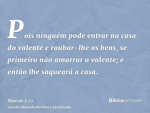 Pois ninguém pode entrar na casa do valente e roubar-lhe os bens, se primeiro não amarrar o valente; e então lhe saqueará a casa.