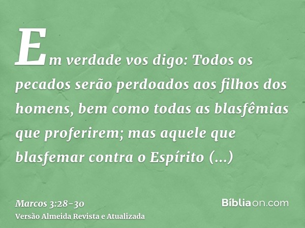 Em verdade vos digo: Todos os pecados serão perdoados aos filhos dos homens, bem como todas as blasfêmias que proferirem;mas aquele que blasfemar contra o Espír