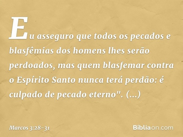 Eu asseguro que todos os pecados e blasfêmias dos homens lhes serão perdoados, mas quem blasfemar contra o Espírito Santo nunca terá perdão: é culpado de pecado