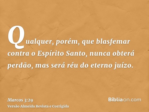 Qualquer, porém, que blasfemar contra o Espírito Santo, nunca obterá perdão, mas será réu do eterno juízo.