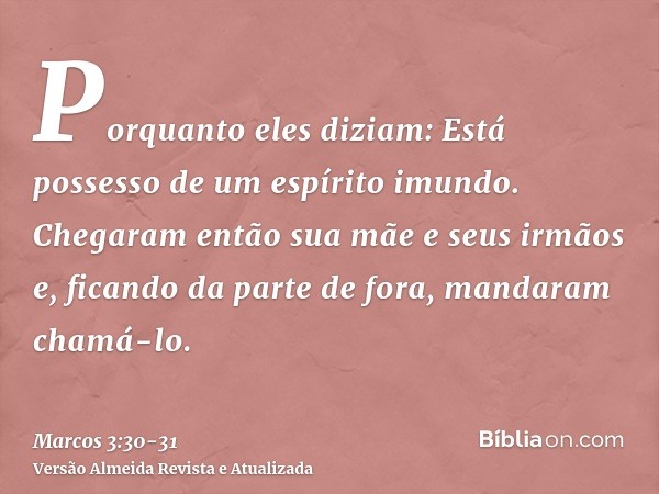 Porquanto eles diziam: Está possesso de um espírito imundo.Chegaram então sua mãe e seus irmãos e, ficando da parte de fora, mandaram chamá-lo.