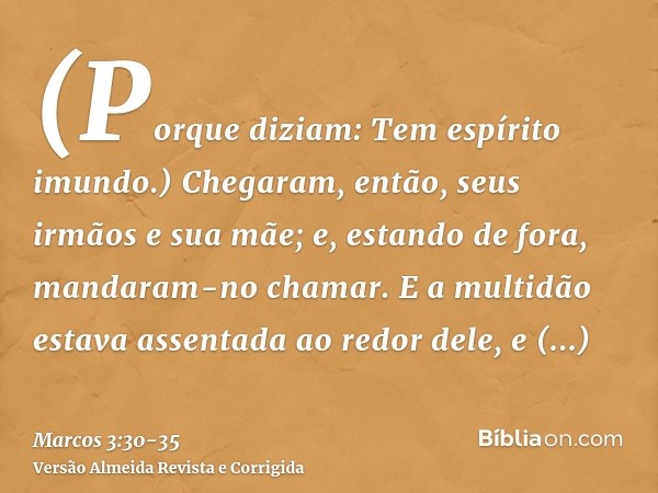 (Porque diziam: Tem espírito imundo.)Chegaram, então, seus irmãos e sua mãe; e, estando de fora, mandaram-no chamar.E a multidão estava assentada ao redor dele,