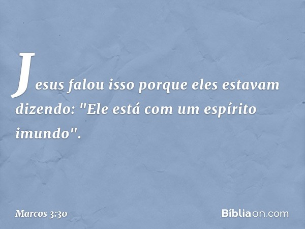 Jesus falou isso porque eles estavam dizendo: "Ele está com um espírito imundo". -- Marcos 3:30