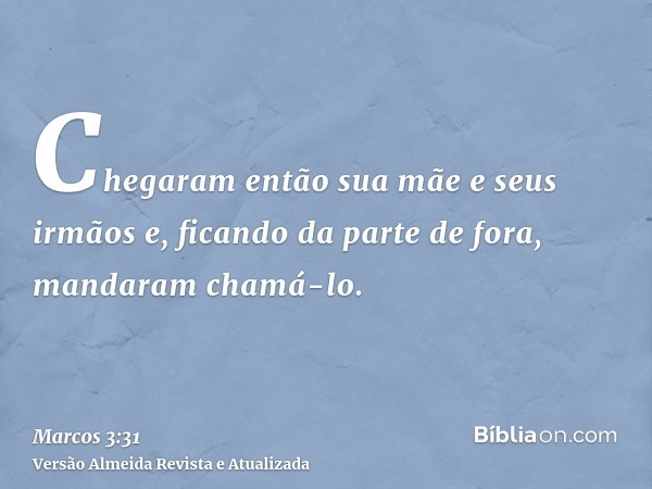 Chegaram então sua mãe e seus irmãos e, ficando da parte de fora, mandaram chamá-lo.