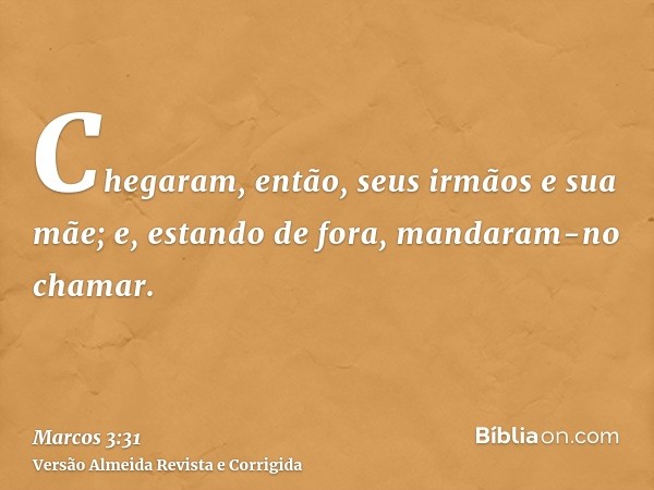 Chegaram, então, seus irmãos e sua mãe; e, estando de fora, mandaram-no chamar.