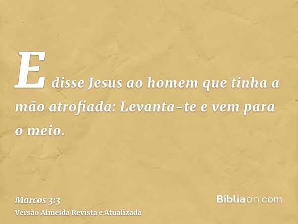 E disse Jesus ao homem que tinha a mão atrofiada: Levanta-te e vem para o meio.