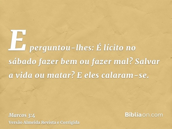 E perguntou-lhes: É lícito no sábado fazer bem ou fazer mal? Salvar a vida ou matar? E eles calaram-se.