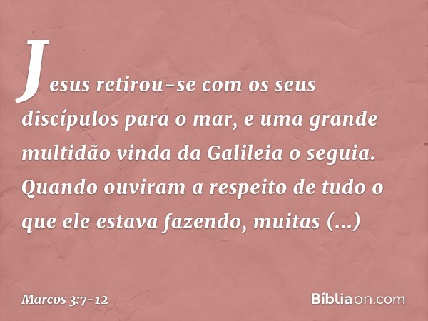 Jesus retirou-se com os seus discípulos para o mar, e uma grande multidão vinda da Galileia o seguia. Quando ouviram a respeito de tudo o que ele estava fazendo