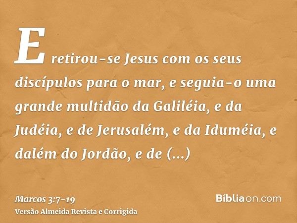 E retirou-se Jesus com os seus discípulos para o mar, e seguia-o uma grande multidão da Galiléia, e da Judéia,e de Jerusalém, e da Iduméia, e dalém do Jordão, e