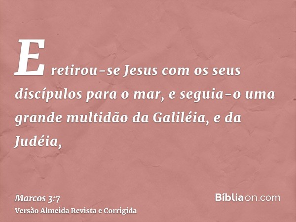 E retirou-se Jesus com os seus discípulos para o mar, e seguia-o uma grande multidão da Galiléia, e da Judéia,
