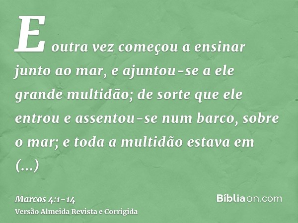 E outra vez começou a ensinar junto ao mar, e ajuntou-se a ele grande multidão; de sorte que ele entrou e assentou-se num barco, sobre o mar; e toda a multidão