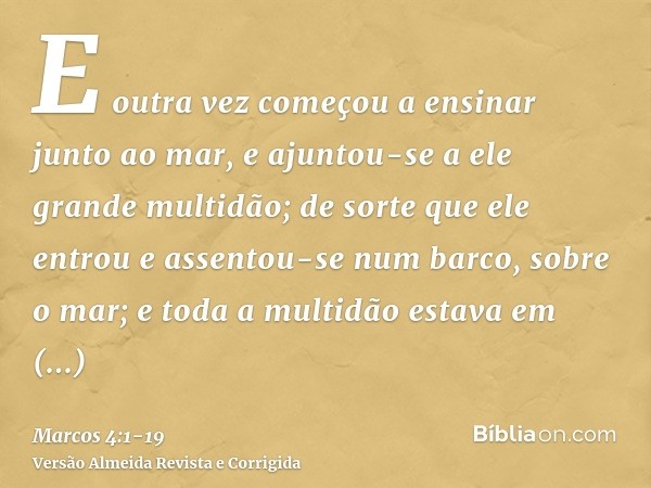 E outra vez começou a ensinar junto ao mar, e ajuntou-se a ele grande multidão; de sorte que ele entrou e assentou-se num barco, sobre o mar; e toda a multidão 