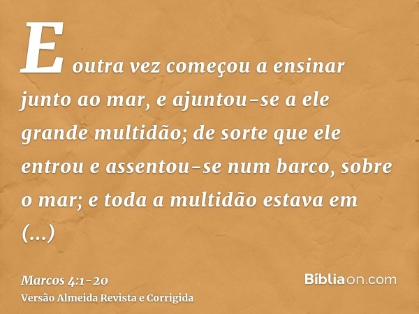 E outra vez começou a ensinar junto ao mar, e ajuntou-se a ele grande multidão; de sorte que ele entrou e assentou-se num barco, sobre o mar; e toda a multidão 